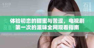 體驗初戀的甜蜜與苦澀，電視劇第一次的滋味全網觀看指南