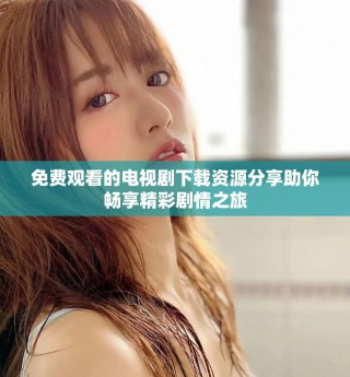 免費觀看的電視劇下載資源分享助你暢享精彩劇情之旅