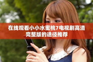 在線觀看小小水蜜桃7電視劇高清完整版的途徑推薦