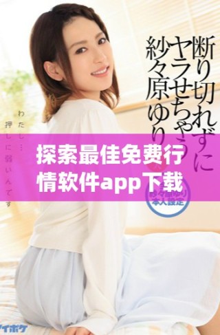 探索最佳免費行情軟件app下載，實時行情資訊盡在掌握之中