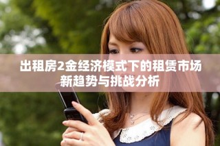 出租房2金經(jīng)濟(jì)模式下的租賃市場新趨勢與挑戰(zhàn)分析