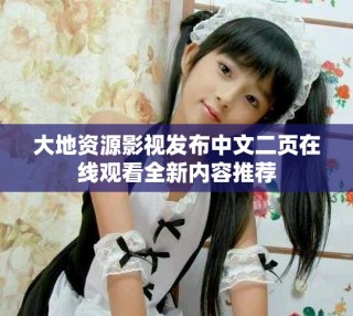 大地資源影視發布中文二頁在線觀看全新內容推薦