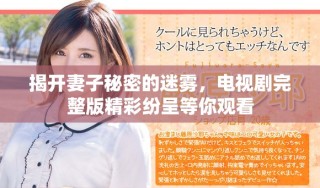 揭開妻子秘密的迷霧，電視劇完整版精彩紛呈等你觀看