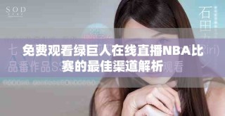 免費觀看綠巨人在線直播NBA比賽的最佳渠道解析