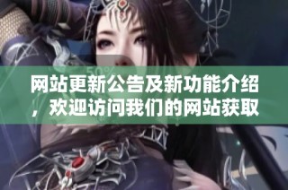 網站更新公告及新功能介紹，歡迎訪問我們的網站獲取更多信息