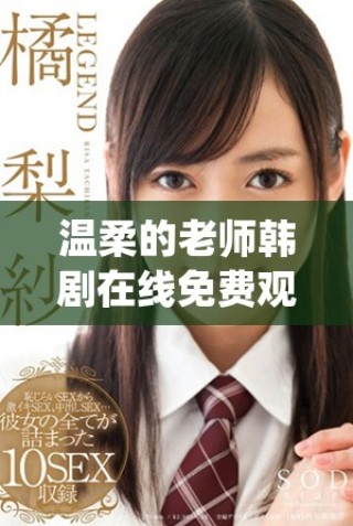 溫柔的老師韓劇在線免費觀看完整版，盡享感人故事與精彩演繹
