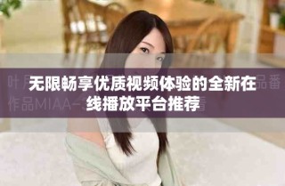 無限暢享優質視頻體驗的全新在線播放平臺推薦
