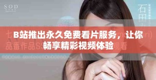 B站推出永久免費看片服務，讓你暢享精彩視頻體驗