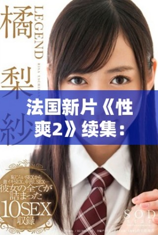 法國新片《性爽2》續(xù)集：揭示更多愛情與欲望的復(fù)雜交織