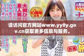 請(qǐng)?jiān)L問官方網(wǎng)站www.yy8y.gov.cn獲取更多信息與服務(wù)。