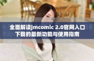 全面解讀jmcomic 2.0官網(wǎng)入口下載的最新功能與使用指南