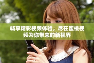 暢享精彩視頻體驗，盡在蜜桃視頻為你帶來的新視界