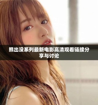 熊出沒系列最新電影高清觀看鏈接分享與討論