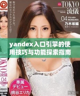 yandex入口引擎的使用技巧與功能探索指南