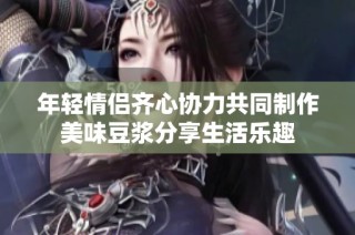 年輕情侶齊心協(xié)力共同制作美味豆?jié){分享生活樂趣