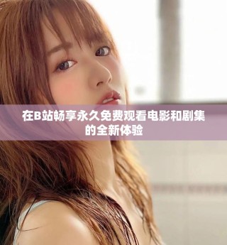 在B站暢享永久免費觀看電影和劇集的全新體驗