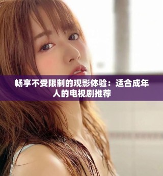 暢享不受限制的觀影體驗：適合成年人的電視劇推薦