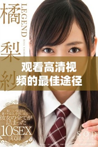 觀看高清視頻的最佳途徑和平臺(tái)推薦，帶你暢享影視盛宴