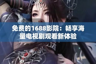 免費(fèi)的1688影院：暢享海量電視劇觀看新體驗(yàn)