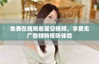 免費(fèi)在線觀看星空視頻，享受無廣告獨(dú)特視聽體驗(yàn)