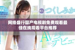 網絡盛行國產電視劇免費觀看最佳在線觀看平臺推薦