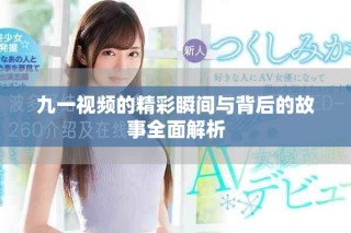 九一視頻的精彩瞬間與背后的故事全面解析