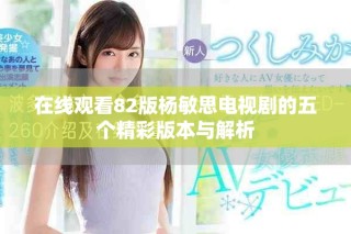 在線觀看82版楊敏思電視劇的五個精彩版本與解析