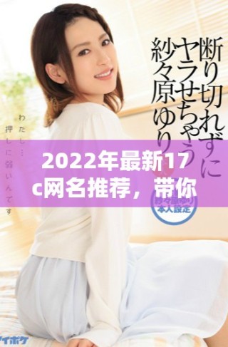 2022年最新17c網(wǎng)名推薦，帶你發(fā)現(xiàn)fun的樂趣