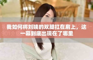我如何將劉姨的雙腿扛在肩上，這一幕到底出現在了哪里