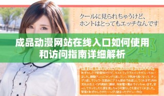 成品動漫網(wǎng)站在線入口如何使用和訪問指南詳細解析