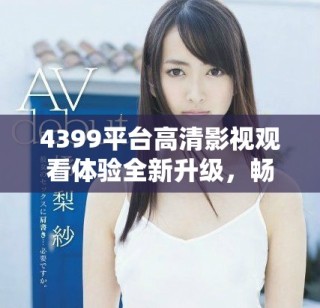 4399平臺高清影視觀看體驗全新升級，暢享精彩電視劇連播不間斷
