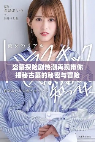 盜墓探險(xiǎn)劇熱潮再現(xiàn)帶你揭秘古墓的秘密與冒險(xiǎn)