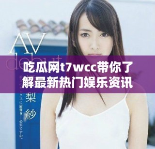 吃瓜網t7wcc帶你了解最新熱門娛樂資訊與八卦動態