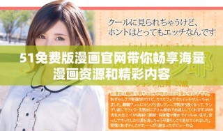 51免費版漫畫官網(wǎng)帶你暢享海量漫畫資源和精彩內容