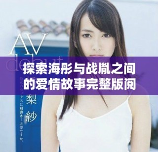 探索海彤與戰胤之間的愛情故事完整版閱讀指南