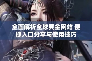 全面解析全球黃金網站 便捷入口分享與使用技巧