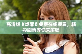 高清版《燃罪》免費在線觀看，精彩劇情等你來解鎖