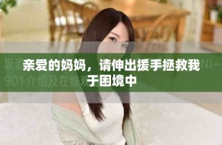 親愛的媽媽，請伸出援手拯救我于困境中