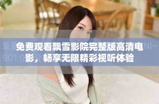 免費觀看飄雪影院完整版高清電影，暢享無限精彩視聽體驗
