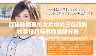 探秘韓國理倫大片中的三色眼影妝容技巧與時尚趨勢分析