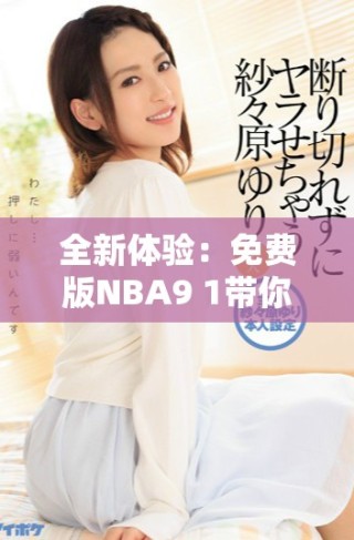 全新體驗：免費版NBA9 1帶你暢享精彩賽事與游戲樂趣