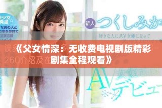 《父女情深：無收費電視劇版精彩劇集全程觀看》