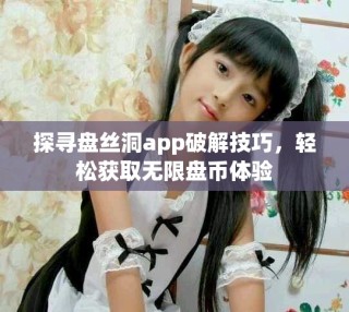 探尋盤絲洞app破解技巧，輕松獲取無限盤幣體驗