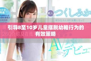 引導(dǎo)8至10歲兒童擺脫幼稚行為的有效策略
