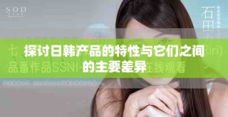 探討日韓產品的特性與它們之間的主要差異
