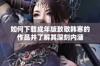 如何下載成年版致敬韓寒的作品并了解其深刻內涵