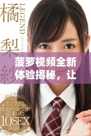 菠蘿視頻全新體驗揭秘，讓你盡享豐富多彩的視聽盛宴