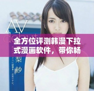 全方位評(píng)測(cè)韓漫下拉式漫畫(huà)軟件，帶你暢享高清閱讀體驗(yàn)