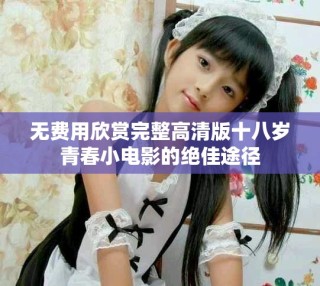 無費用欣賞完整高清版十八歲青春小電影的絕佳途徑
