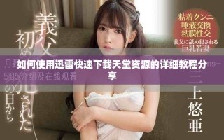 如何使用迅雷快速下載天堂資源的詳細(xì)教程分享